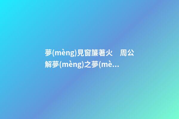 夢(mèng)見窗簾著火　周公解夢(mèng)之夢(mèng)到窗簾著火